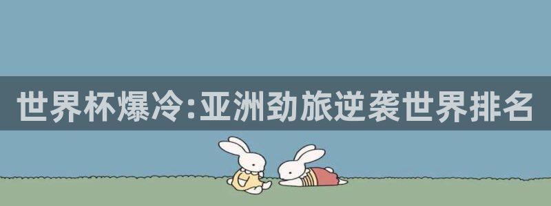 2026世界杯小组赛赛程时间表:世界杯爆冷:亚洲劲旅逆袭世界排名