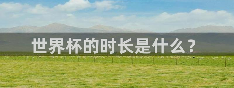 2026世界杯对阵图:世界杯的时长是什么?