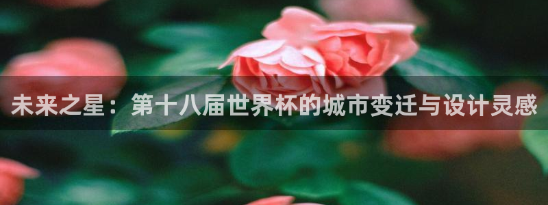 欧洲世界杯预选赛赛程:未来之星:第十八届世界杯的城市变迁与设计灵感