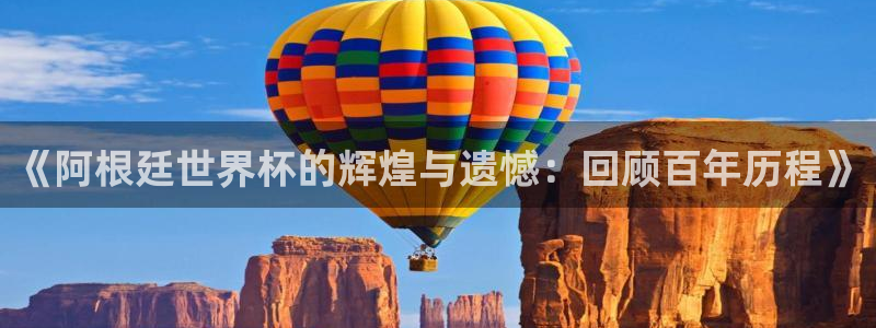 2026世界杯赛程:《阿根廷世界杯的辉煌与遗憾:回顾百年历程》